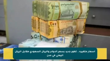 أسعار متغيرة.. تطور جديد بسعر الدولار والريال السعودي مقابل الريال اليمني في عدن